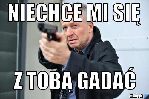 Niechce mi się z tobą gadać