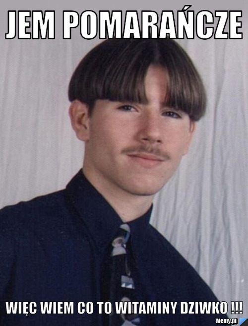 Jem pomarańcze więc wiem co to witaminy dziwko !!!