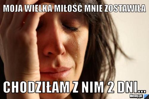 Moja wielka miłość mnie zostawiła Chodziłam z nim 2 dni...