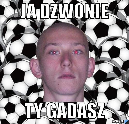 Ja dzwonie  ty gadasz