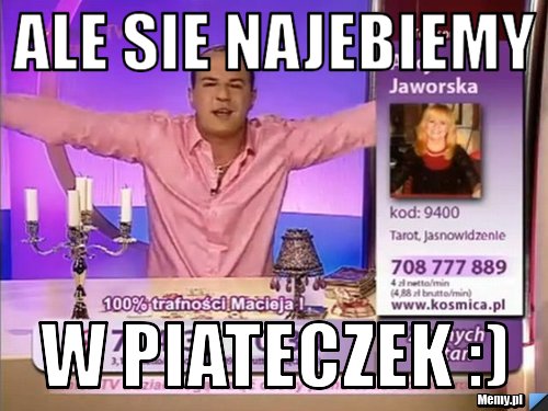 Ale sie najebiemy w piateczek :)