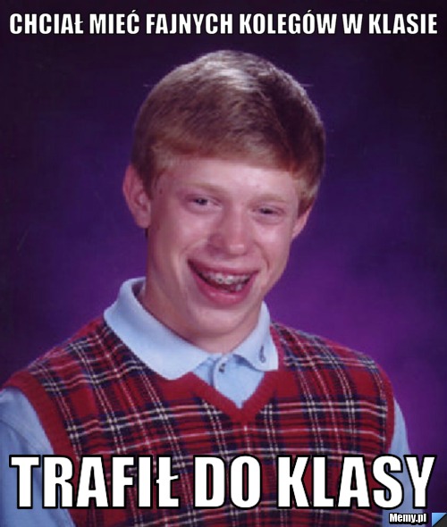 Chciał mieć fajnych kolegów w klasie  trafił do klasy 