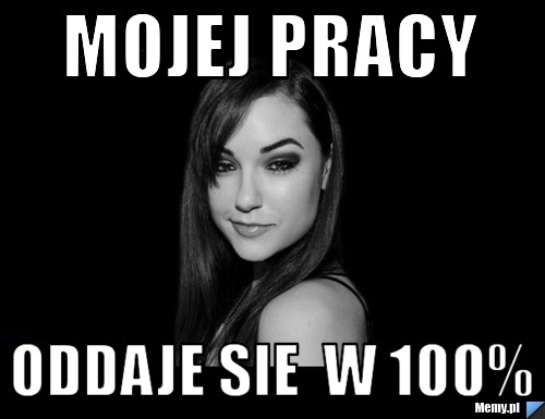 Mojej pracy  oddaje sie  w 100%