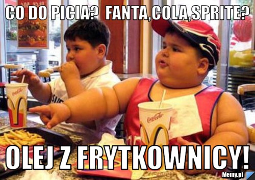 Co do picia?  fanta,cola,sprite? olej z frytkownicy!