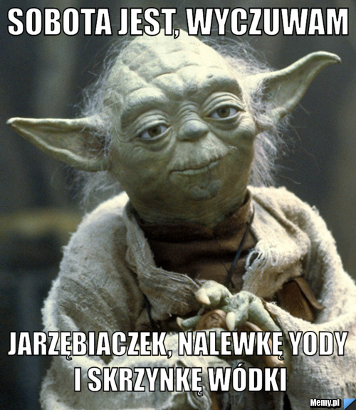 Sobota jest, wyczuwam jarzębiaczek, nalewkę yody i skrzynkę wódki