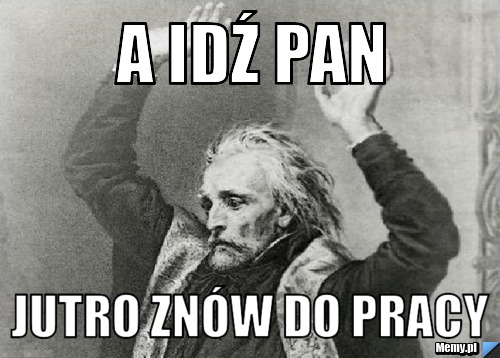 A idź pan jutro znów do pracy