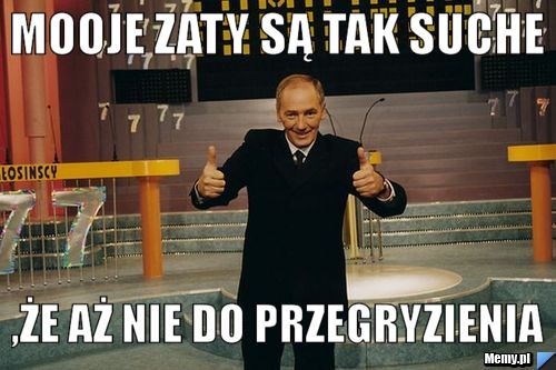 Mooje zaty są tak suche  ,że aż nie do przegryzienia