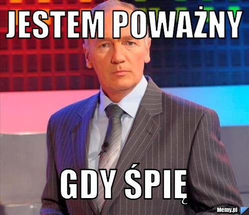 Jestem poważny  Gdy śpię 