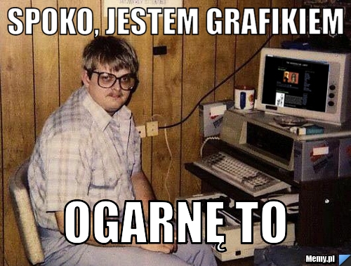 Spoko, jestem grafikiem Ogarnę to