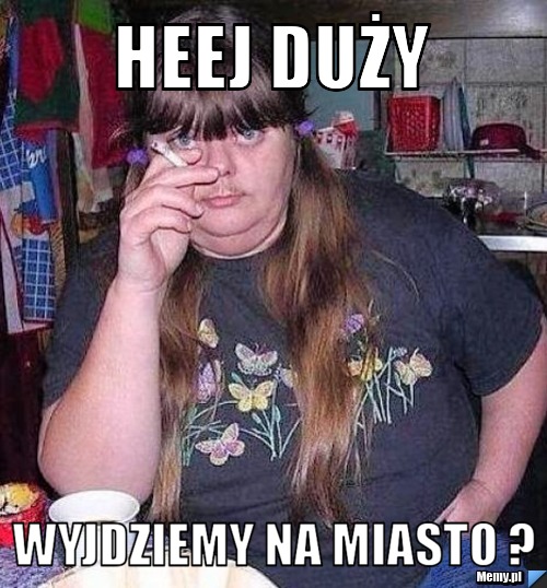 Heej duży Wyjdziemy na miasto ?