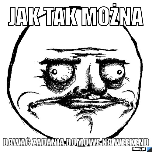 Jak tak można dawać zadania domowe na weekend