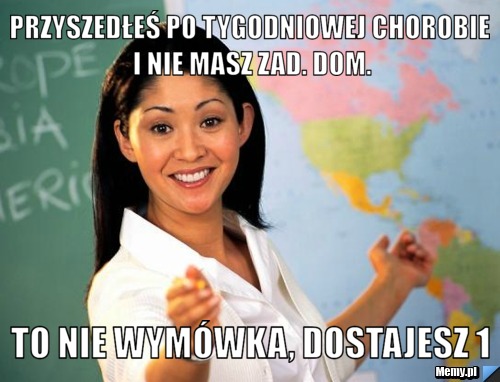 Przyszedłeś po tygodniowej chorobie i nie masz zad. dom. to nie wymówka, dostajesz 1