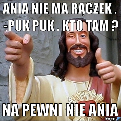 Ania nie ma rączek . -Puk puk . Kto tam ? Na pewni nie ania 