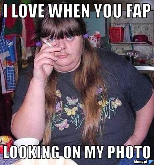 I love when you fap looking on my photo