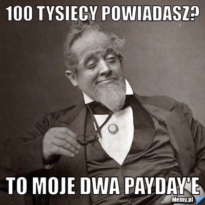 100 tysięcy powiadasz? To moje dwa payday'e