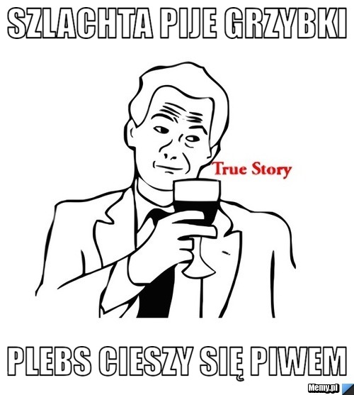 Szlachta pije grzybki plebs cieszy się piwem