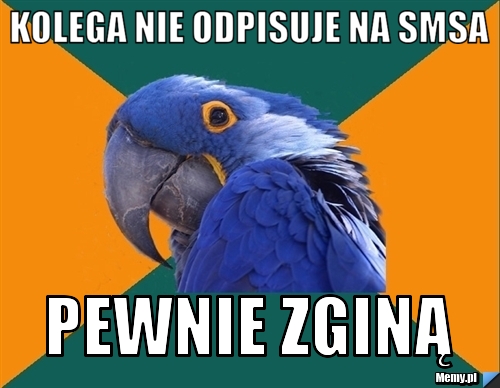 Kolega nie odpisuje na smsa  Pewnie zginą