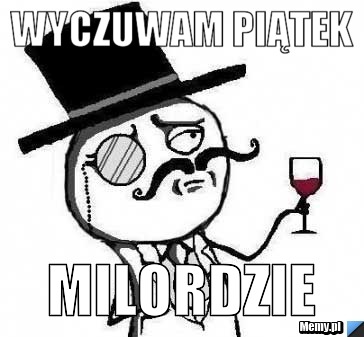 Wyczuwam Piątek Milordzie 