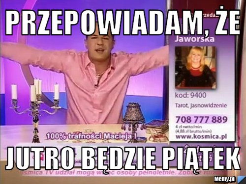 Przepowiadam, że  jutro będzie piątek