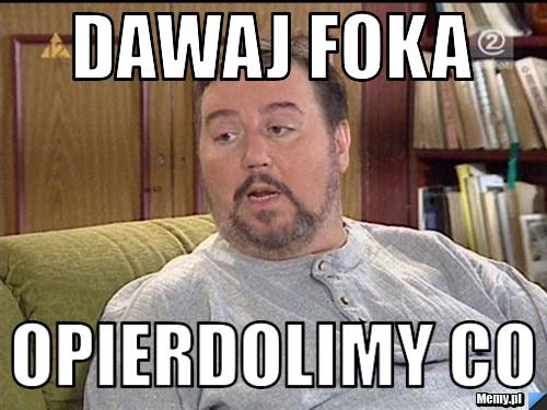 Dawaj Foka Opierdolimy co