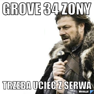 GROVE 34 ZONY TRZEBA UCIEC Z SERWA