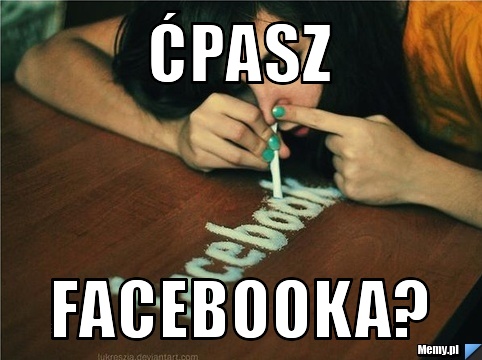 ćpasz facebooka?