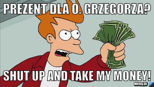 Prezent dla o. Grzegorza? Shut up and take my money!