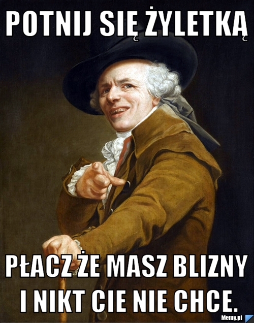 POTNIJ SIĘ ŻYLETKĄ PŁACZ ŻE MASZ BLIZNY I NIKT CIE NIE CHCE.