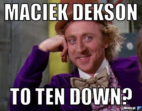 Maciek Dekson To Ten Down?