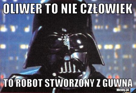 Oliwer to nie człowiek  to robot stworzony z guwna