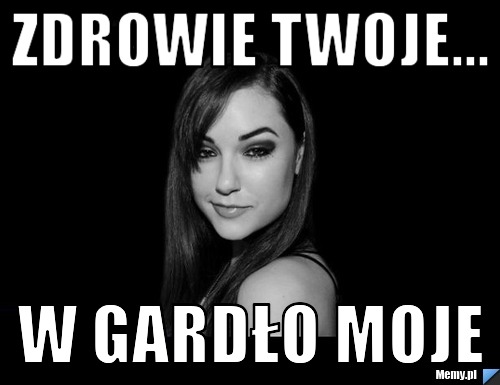 Zdrowie twoje... w gardło moje