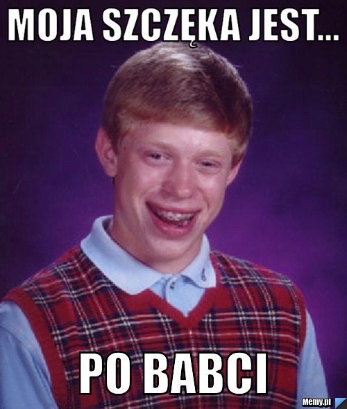 Moja szczęka jest... po babci