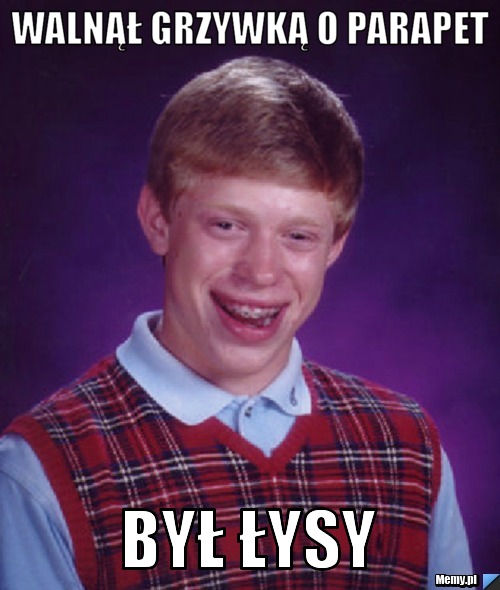 Walnął grzywką o parapet był łysy
