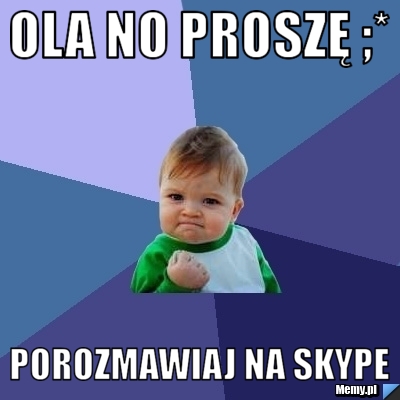 Ola no proszę ;* Porozmawiaj na skype 
