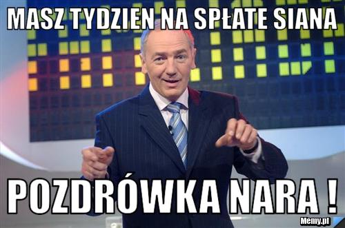 Masz tydzien na spłate siana Pozdrówka Nara !