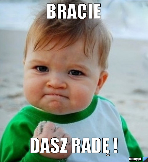 Bracie dasz radę !