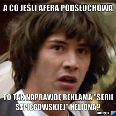 A co jeśli afera podsłuchowa  to tak naprawdę reklama "Serii szpiegowskiej" Heliona?