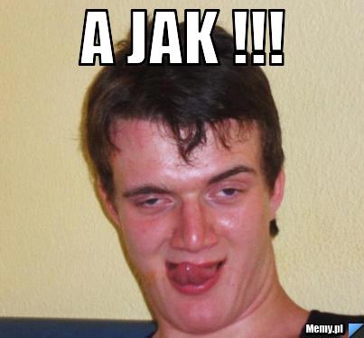 A jak !!! 