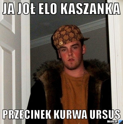  Ja joł ELO Kaszanka Przecinek KURWA Ursus