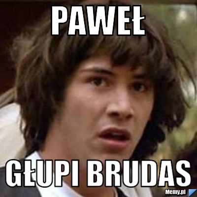 PAWEŁ  GŁUPI BRUDAS