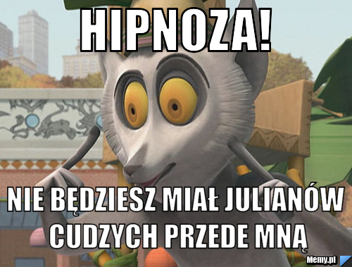 Hipnoza! Nie będziesz miał Julianów cudzych przede mną