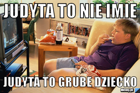 JUDYTA TO NIE IMIE JUDYTA TO GRUBE DZIECKO