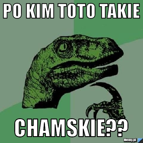Po kim toto takie  chamskie??