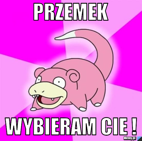 PRZEMEK WYBIERAM CIE !