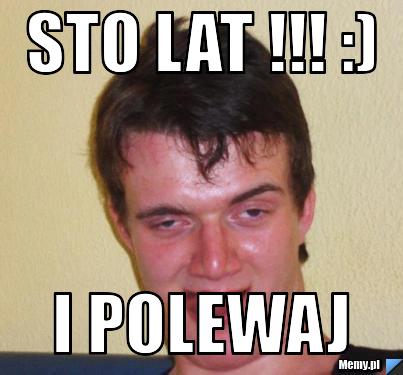 Sto lat !!! :)  I polewaj 