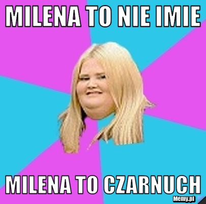 Milena to nie imie milena to czarnuch