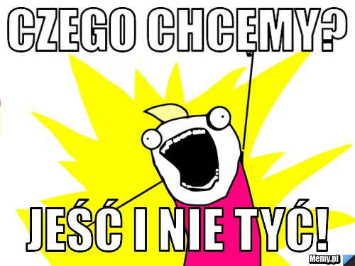 Czego chcemy? Jeść i nie tyć!