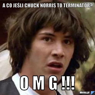 A co jeśli chuck norris to terminator? o m g !!!