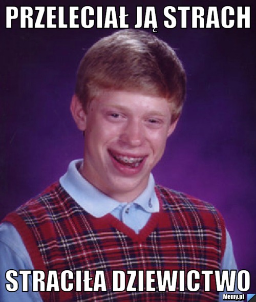 Przeleciał ją strach  straciła dziewictwo 