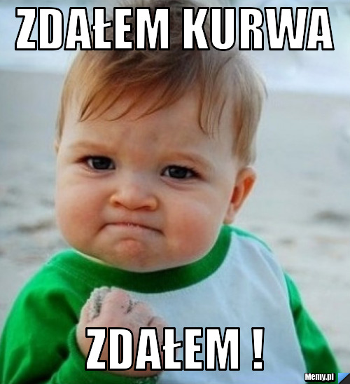 Zdałem kurwa zdałem !